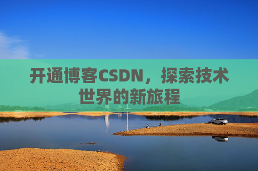 开通博客CSDN，探索技术世界的新旅程